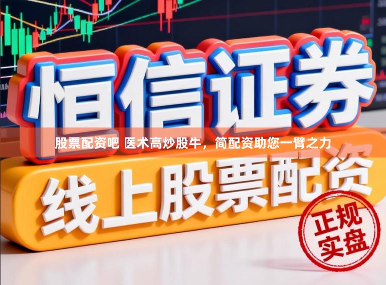 股票配资吧 医术高炒股牛，简配资助您一臂之力