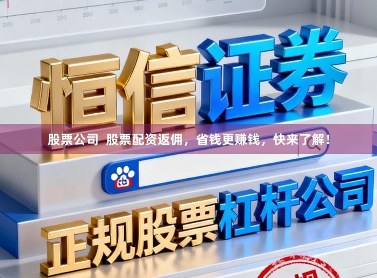 股票公司  股票配资返佣，省钱更赚钱，快来了解！