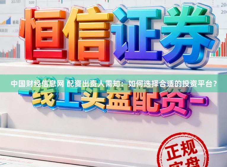中国财经信息网 配资出资人需知：如何选择合适的投资平台？