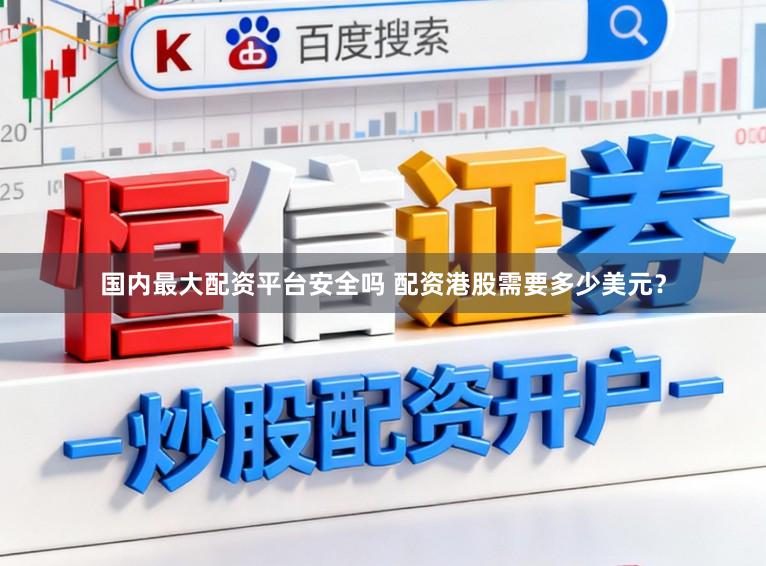 国内最大配资平台安全吗 配资港股需要多少美元？