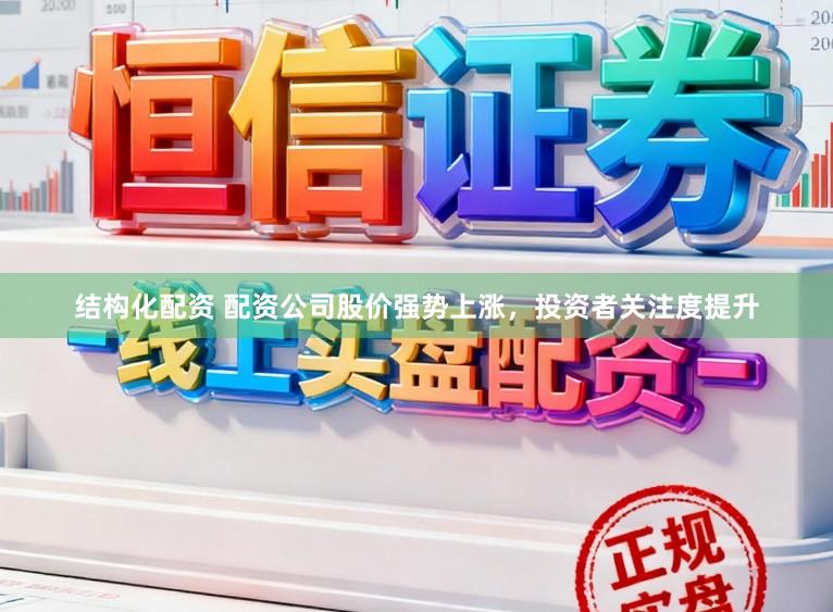 结构化配资 配资公司股价强势上涨，投资者关注度提升