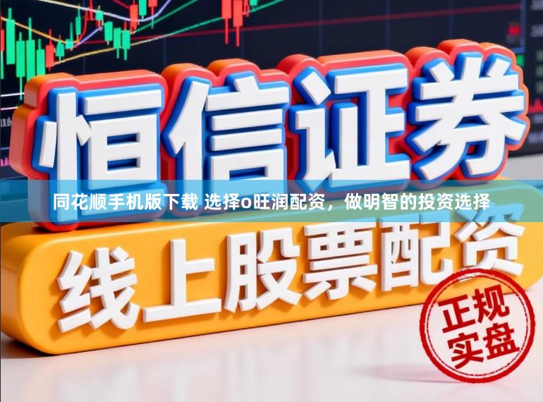 同花顺手机版下载 选择o旺润配资，做明智的投资选择
