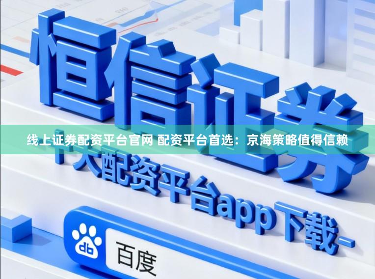 线上证券配资平台官网 配资平台首选：京海策略值得信赖
