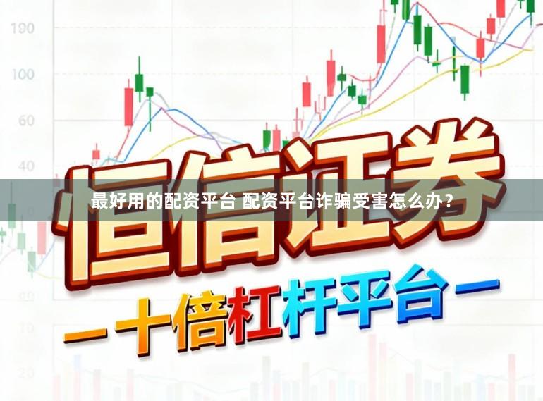 最好用的配资平台 配资平台诈骗受害怎么办？