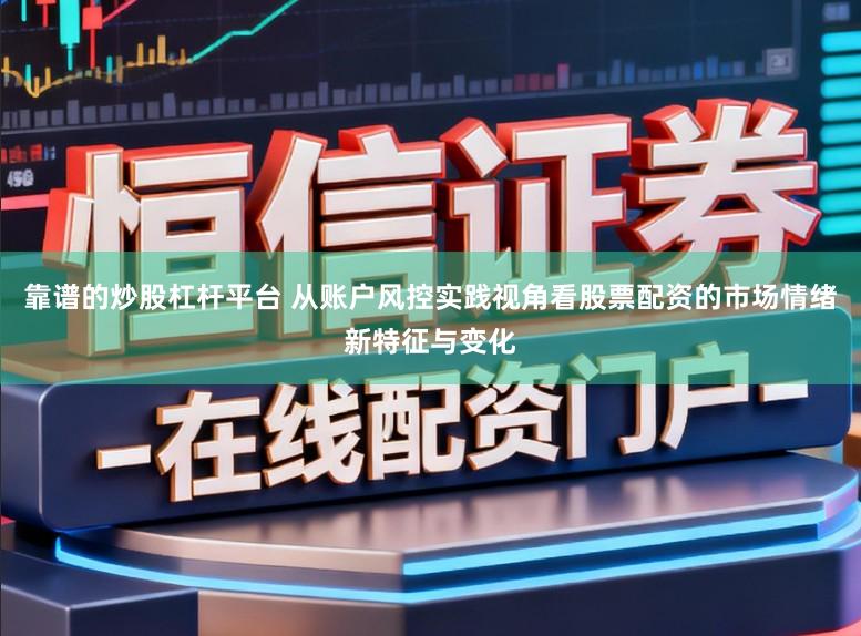 靠谱的炒股杠杆平台 从账户风控实践视角看股票配资的市场情绪新特征与变化